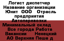 Логист-диспетчер › Название организации ­ Юнит, ООО › Отрасль предприятия ­ Автоперевозки › Минимальный оклад ­ 1 - Все города Работа » Вакансии   . Ненецкий АО,Верхняя Пеша д.